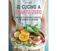 Io cucino a scarto zero. 90 ricette gustose e creative per ridurre gli sprechi. Ediz. a colori
