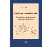 «Io di teatro non m'intendo». Simulazioni e dissimulazioni nel teatro di Italo Svevo