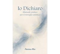 Io Dichiaro: Manuale pratico per il risveglio animico