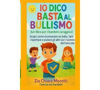 "IO DICO BASTA AL BULLISMO" (UN LIBRO PER BAMBINI CORRAGIOSI): SCOPRI COME RICONOSCERE UN BULLO, FARTI RISPETTARE E AIUATRE GLI ALTRI CON IL POTERE DELL' AMICIZIA