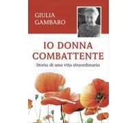 Io Donna Combattente, Storia di una vita straordinaria