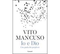 Io e Dio. Una guida dei perplessi - Mancuso Vito