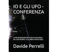 IO E GLI UFO - CONFERENZA -: LE MIE INTERAZIONI NEL TESSUTO UFOLOGICO, DAL CASO ROSWELL ALLE ABDUCTION AD OGGI...