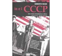 Io e i CCCP. Da Carpi a Berlino. Una storia fotografica e orale. Ediz. illustrata