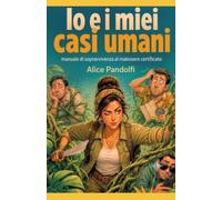 IO E I MIEI CASI UMANI: Manuale di sopravvivenza al malessere certificato