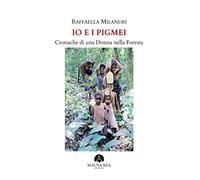 Io e i pigmei. Cronache di una donna nella foresta
