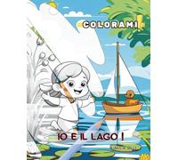 Io e il Lago!: Un’avventura tra papere, barchette e ninfee da colorare!