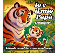 IO E IL MIO PAPA’ INSIEME: Io e il mio Papà insieme è un libro di giochi e attività per da completare e personalizzare, pensato per papà e figli