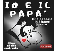 Io e il papà - Una coccola in bianco e nero: Libro al alto contrasto - 0-12 mesi
