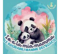 Io e la mia mamma. Le adorabili mamme del bosco: Tenere ed emozionanti filastrocche illustrate e in rima per celebrare l'amore materno che faranno innamorare i tuoi bambini