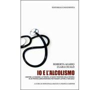 Io e l'alcolismo. I sintomi, la diagnosi, le terapie, le nuove frontiere della ricerca in un pratico libro-intervista per pazienti lettori, e non solo