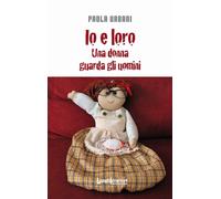IO E LORO. UNA DONNA GUARDA GLI UOMINI - Urbani Paola - 2023 - LuoghInteriori