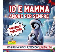 Io e Mamma Amore Per Sempre - Trilogia: 135 pagine di affettuose filastrocche illustrate in un'unica raccolta.