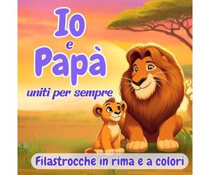 Io e Papà uniti per sempre: Filastrocche in rima e a colori per scoprire il legame padre-figlio
