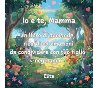 io e te, mamma: Un libro di domande, ricordi ed emozioni da condividere con tuo figlio negli anni