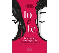 Io e te. Ti ho perso e non so perché. Comprendere le relazioni, imparare a...