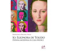 Io, Eleonora de Toledo. Donna moderna in casa Medici
