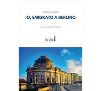 Io, emigrato a Berlino - Gentile Antonio