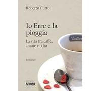 Io Erre e la pioggia. La vita tra caffè, amore e odio