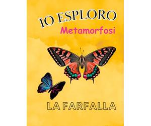 Io Esploro - la Metamorfosi: La Straordinaria Metamorfosi della Farfalla, per ragazzi e giovani eploratori