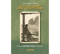Libri Dino Onorina - Io Fui Sui Monti Come Un Irto Fiore. Poesie Di Antonia Pozz