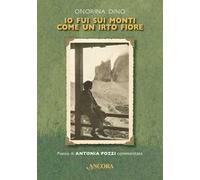 Libri Dino Onorina - Io Fui Sui Monti Come Un Irto Fiore. Poesie Di Antonia Pozz