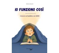 IO FUNZIONO COSÌ: Crescere un bambino con ADHD: come prevenire le crisi, gestire le emozioni e proteggere la sua autostima. Guida pratica per genitori