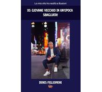 IO: GIOVANE VECCHIO IN UN’EPOCA SBAGLIATA!