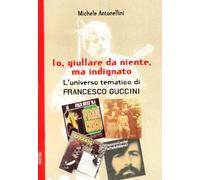 Io, giullare da niente, ma indignato. Le canzoni di Francesco Guccini