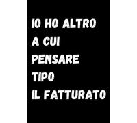 Io Ho Altro a Cui Pensare Tipo Il Fatturato: Quaderno Divertente Per Un Collega