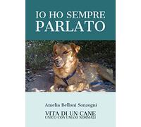 Io ho sempre parlato. Vita di un cane unico con umani normali di Amelia Belloni