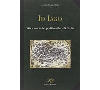 Io Iago. Vita e morte del perfido alfiere di Otello