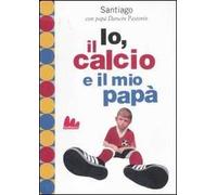 Io, il calcio e il mio papà. Ediz. illustrata