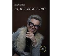 Io, il tango e Dio - Marzi Anna