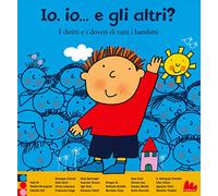 Io, io... e gli altri? I diritti e i doveri di tutti i bambini. Ediz. a colori