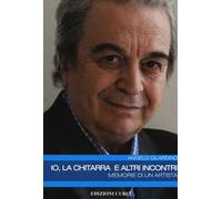 Io, la chitarra e altri incontri. Memorie di un artista