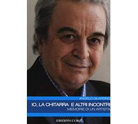Io, la chitarra e altri incontri. Memorie di un artista