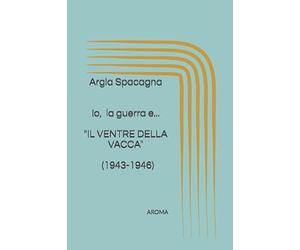 Io, la guerra e..."IL VENTRE DELLA VACCA": 1943-1946