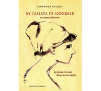 Io, l'amata di Annibale. Un romanzo nella storia. La donna che salvò Roma da Cartagine