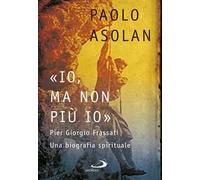 «Io, ma non più io». Pier Giorgio Frassati. Una biografia spirituale
