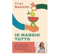 Libri Nannini Pilar - Io Mangio Tutto. Come Donare Ai Propri Figli Un Rapporto S