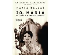 Io, Maria. Lettere e memorie inedite - Callas Maria