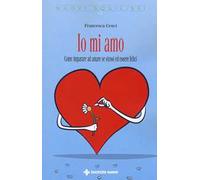 Io mi amo. Come imparare ad amare se stessi ed essere felici