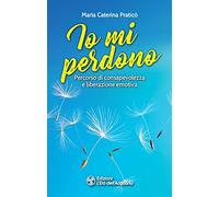 Io mi perdono. Percorso di consapevolezza e liberazione emotiva