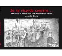 Io mi ricordo com'era.... Breve storia della Valle dell'Agno e altri racconti