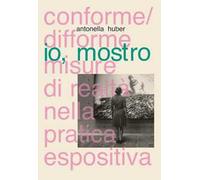 Io, mostro. Conforme/difforme misure di realtà nella pratica espositiva