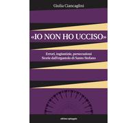 «Io non ho ucciso». Errori, ingiustizie, persecuzioni. Storie dall'ergasto...