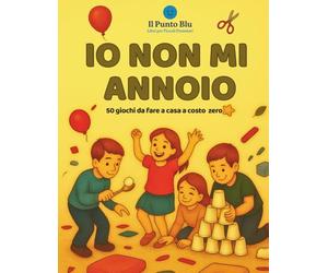 Io non mi annoio: 50 giochi creativi ed educativi da fare in casa a costo 0