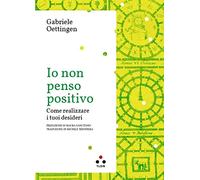 Io non penso positivo. Come realizzare i tuoi desideri