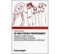 Io non posso proteggerti. Quando l'affido finisce: testimonianze e proposte perché gli affetti possano continuare